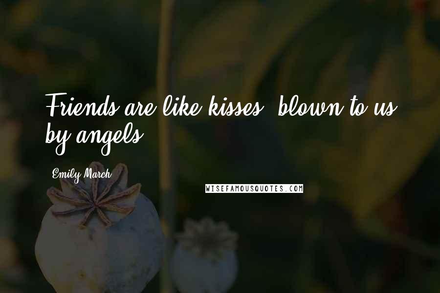 Emily March Quotes: Friends are like kisses, blown to us by angels.