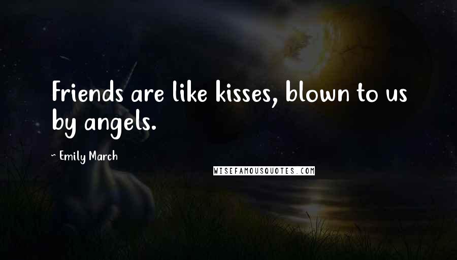 Emily March Quotes: Friends are like kisses, blown to us by angels.