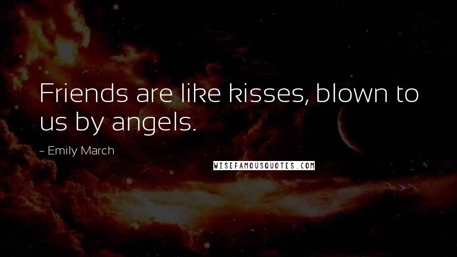 Emily March Quotes: Friends are like kisses, blown to us by angels.