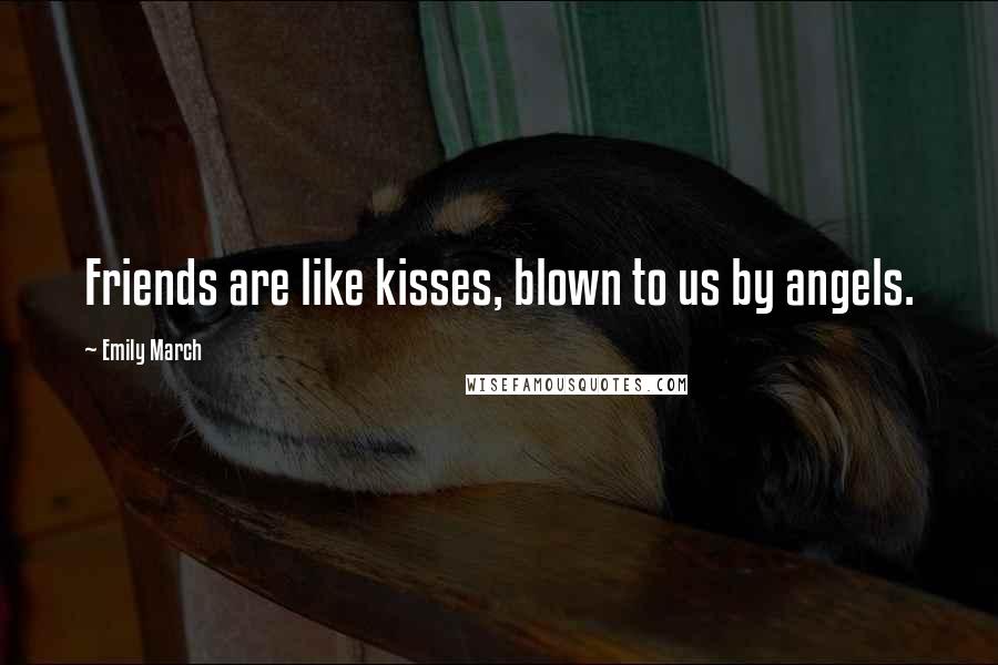 Emily March Quotes: Friends are like kisses, blown to us by angels.