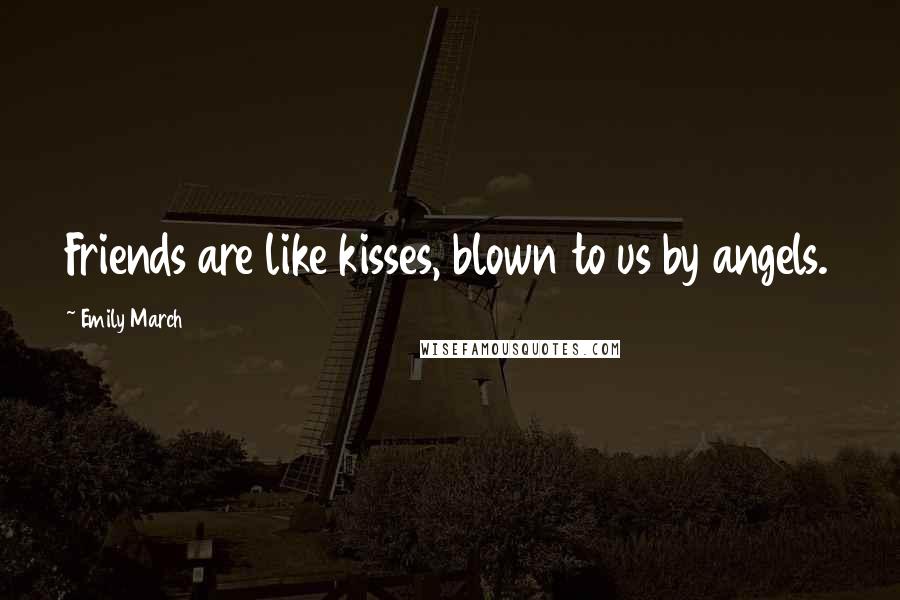 Emily March Quotes: Friends are like kisses, blown to us by angels.