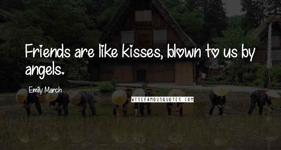 Emily March Quotes: Friends are like kisses, blown to us by angels.