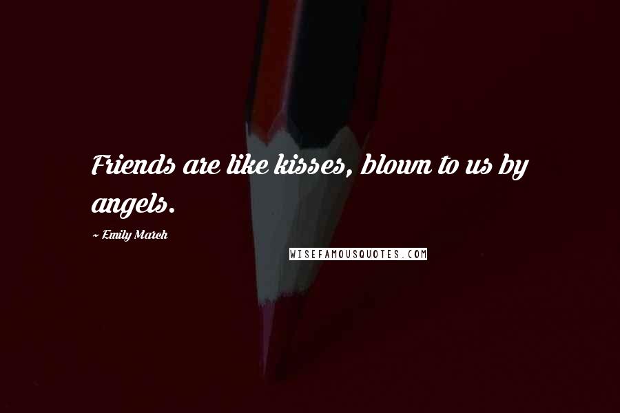 Emily March Quotes: Friends are like kisses, blown to us by angels.