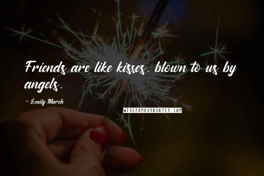 Emily March Quotes: Friends are like kisses, blown to us by angels.