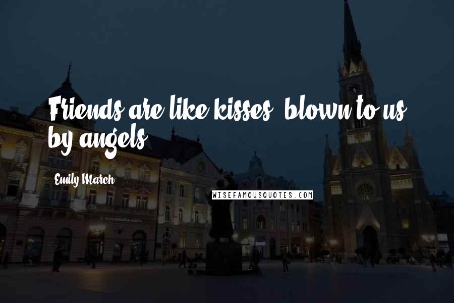 Emily March Quotes: Friends are like kisses, blown to us by angels.