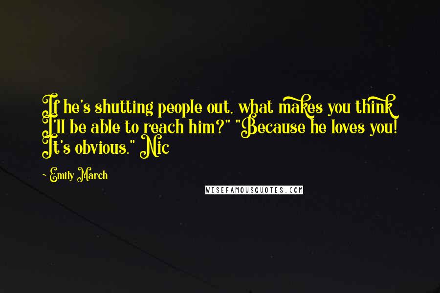 Emily March Quotes: If he's shutting people out, what makes you think I'll be able to reach him?" "Because he loves you! It's obvious." Nic