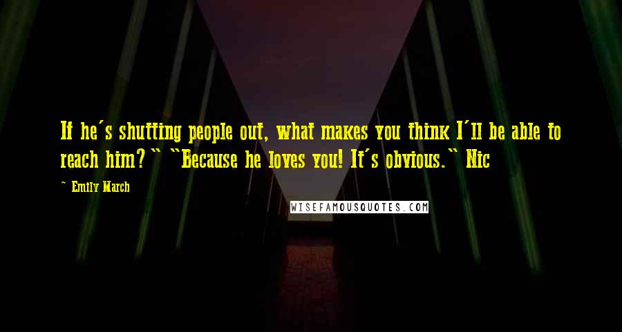 Emily March Quotes: If he's shutting people out, what makes you think I'll be able to reach him?" "Because he loves you! It's obvious." Nic