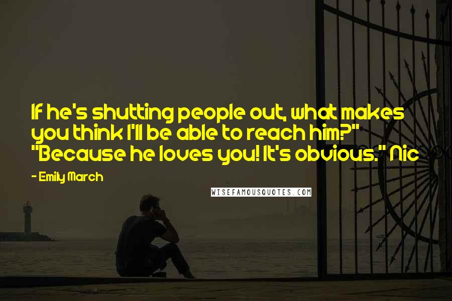 Emily March Quotes: If he's shutting people out, what makes you think I'll be able to reach him?" "Because he loves you! It's obvious." Nic