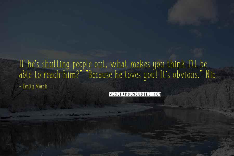 Emily March Quotes: If he's shutting people out, what makes you think I'll be able to reach him?" "Because he loves you! It's obvious." Nic