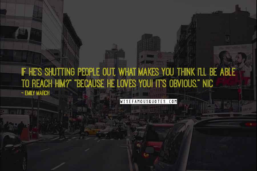 Emily March Quotes: If he's shutting people out, what makes you think I'll be able to reach him?" "Because he loves you! It's obvious." Nic