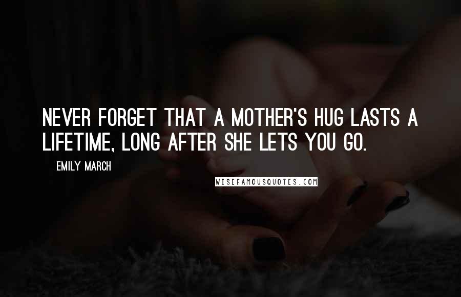 Emily March Quotes: never forget that a mother's hug lasts a lifetime, long after she lets you go.