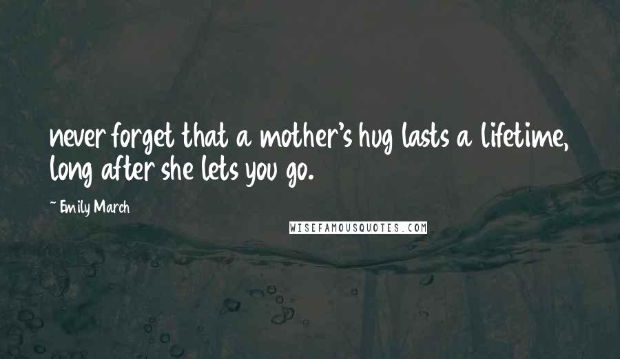 Emily March Quotes: never forget that a mother's hug lasts a lifetime, long after she lets you go.
