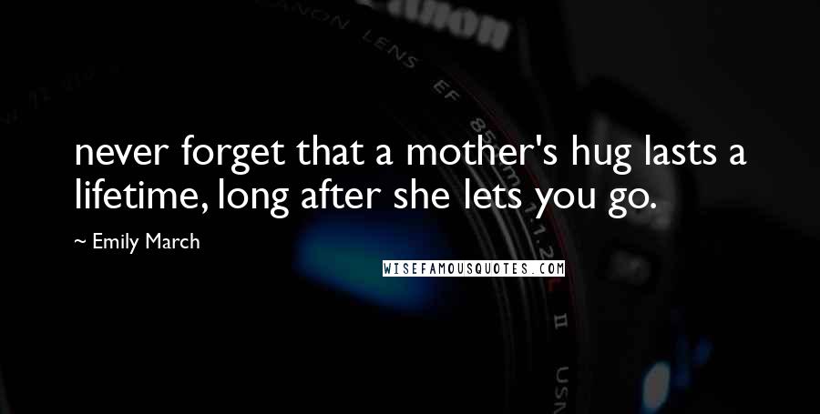 Emily March Quotes: never forget that a mother's hug lasts a lifetime, long after she lets you go.