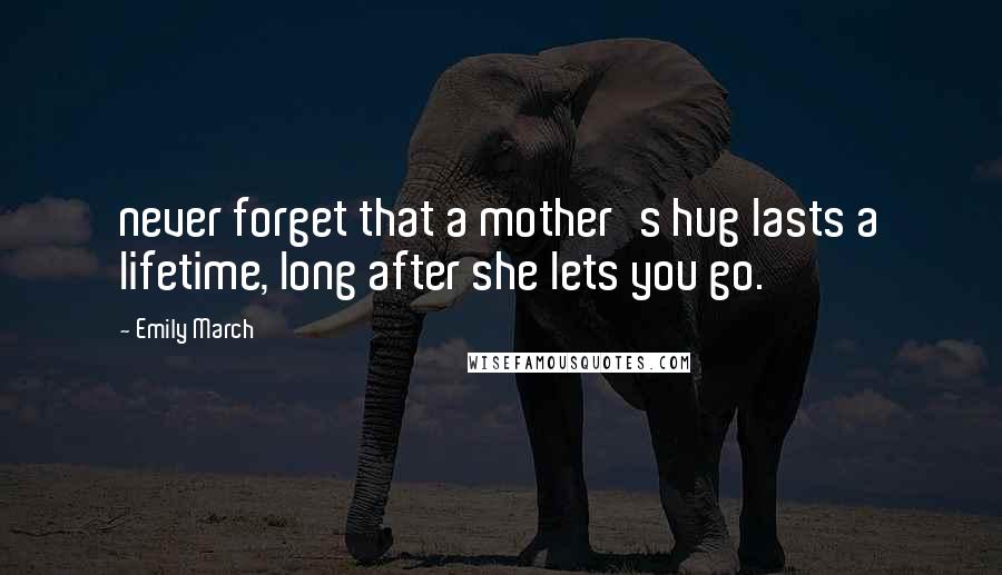 Emily March Quotes: never forget that a mother's hug lasts a lifetime, long after she lets you go.