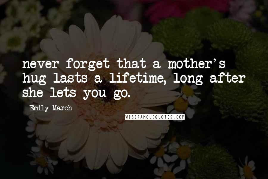 Emily March Quotes: never forget that a mother's hug lasts a lifetime, long after she lets you go.