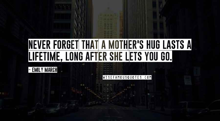 Emily March Quotes: never forget that a mother's hug lasts a lifetime, long after she lets you go.