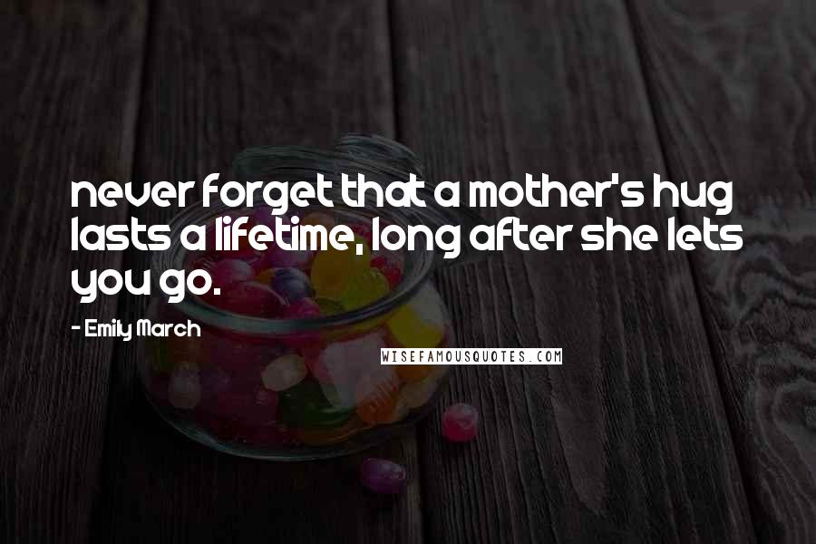 Emily March Quotes: never forget that a mother's hug lasts a lifetime, long after she lets you go.