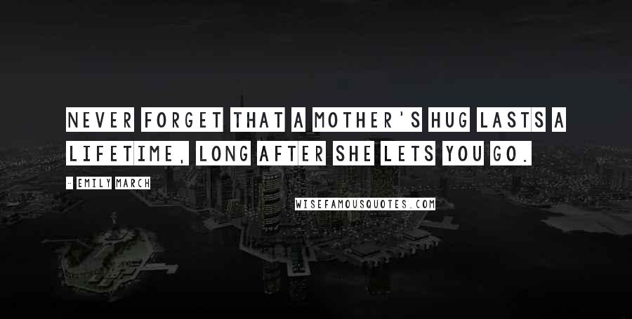 Emily March Quotes: never forget that a mother's hug lasts a lifetime, long after she lets you go.