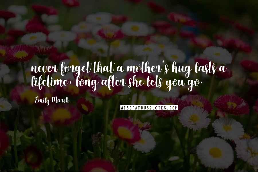 Emily March Quotes: never forget that a mother's hug lasts a lifetime, long after she lets you go.