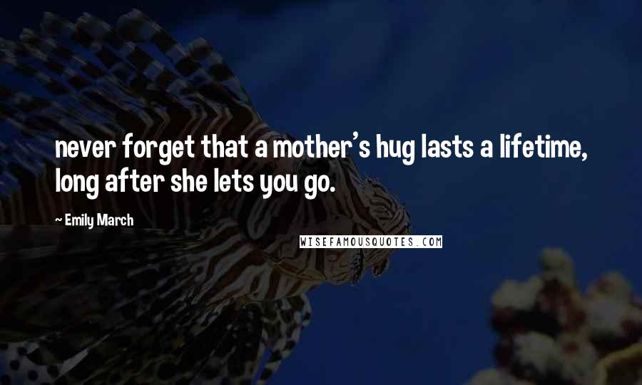 Emily March Quotes: never forget that a mother's hug lasts a lifetime, long after she lets you go.