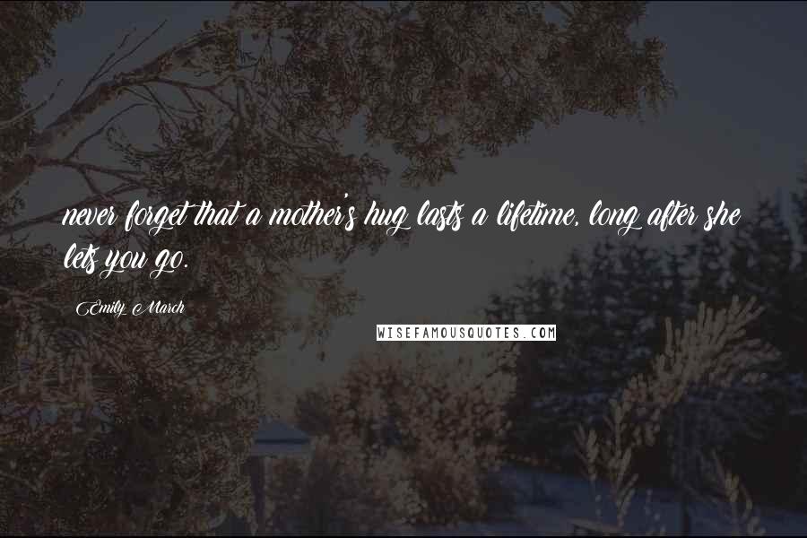 Emily March Quotes: never forget that a mother's hug lasts a lifetime, long after she lets you go.