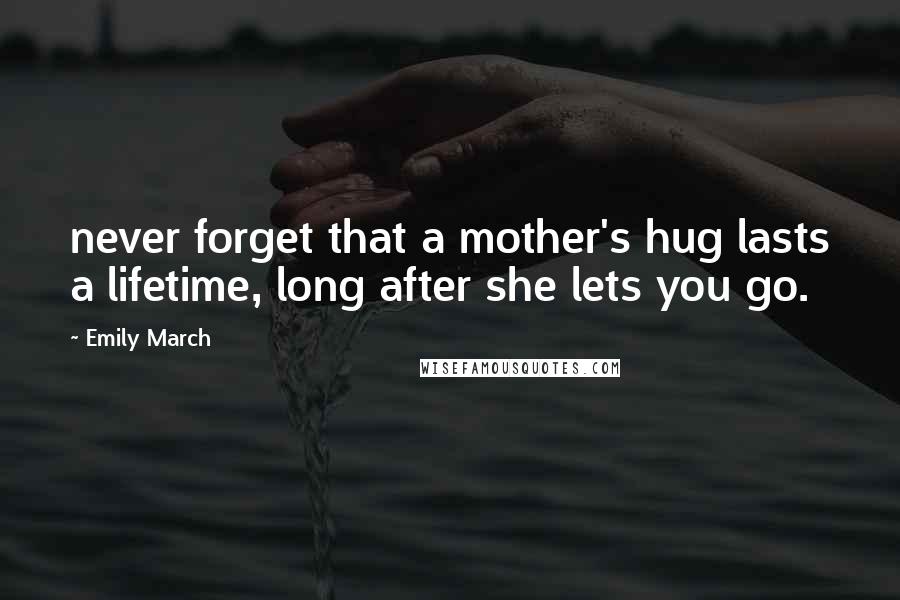 Emily March Quotes: never forget that a mother's hug lasts a lifetime, long after she lets you go.