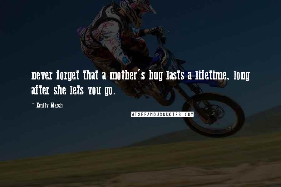 Emily March Quotes: never forget that a mother's hug lasts a lifetime, long after she lets you go.