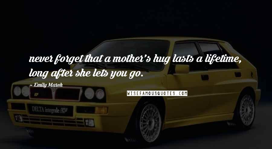 Emily March Quotes: never forget that a mother's hug lasts a lifetime, long after she lets you go.