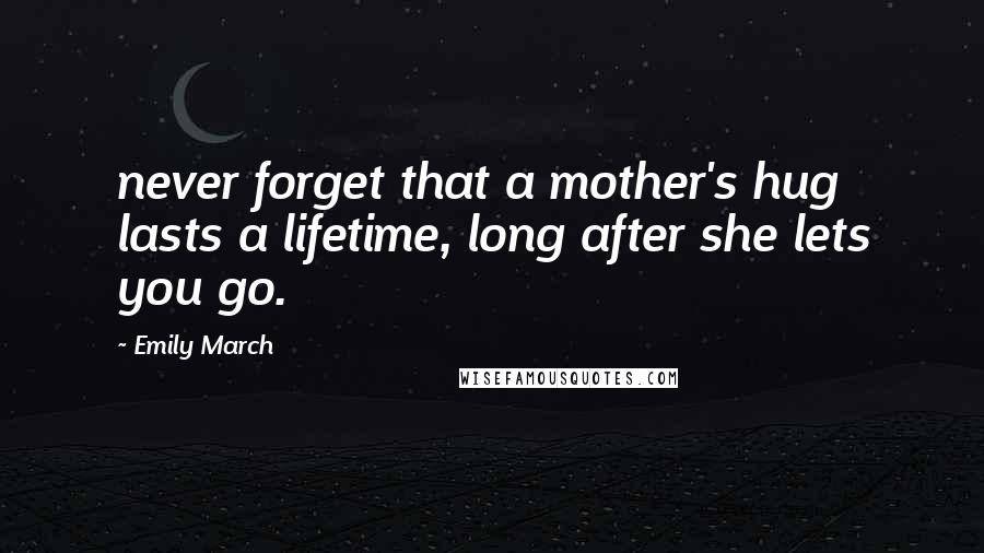 Emily March Quotes: never forget that a mother's hug lasts a lifetime, long after she lets you go.