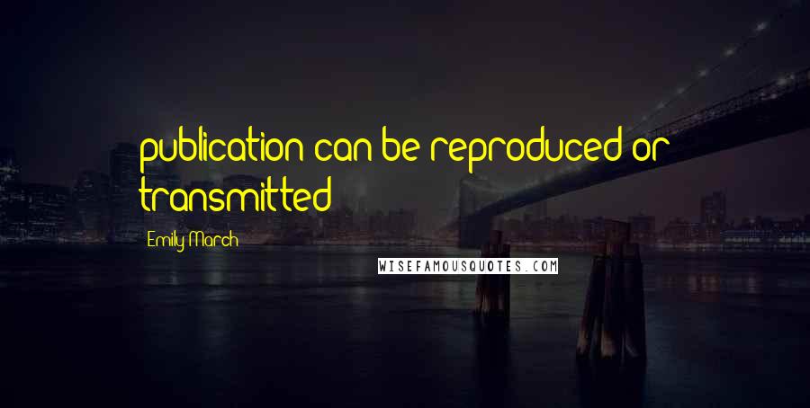 Emily March Quotes: publication can be reproduced or transmitted