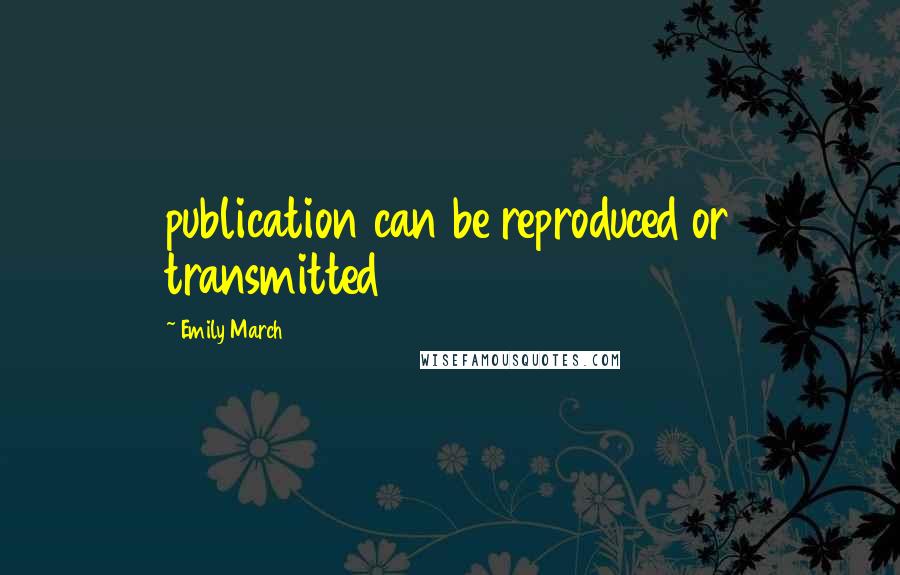 Emily March Quotes: publication can be reproduced or transmitted