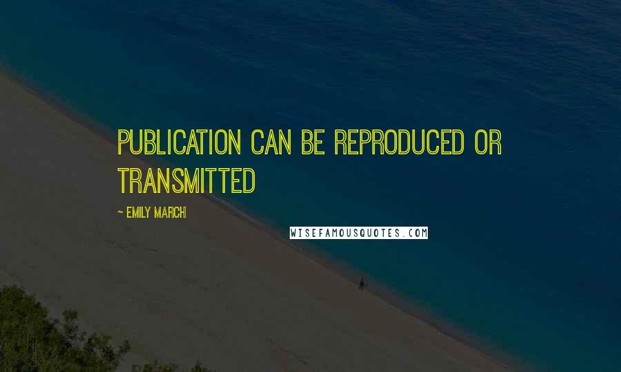 Emily March Quotes: publication can be reproduced or transmitted