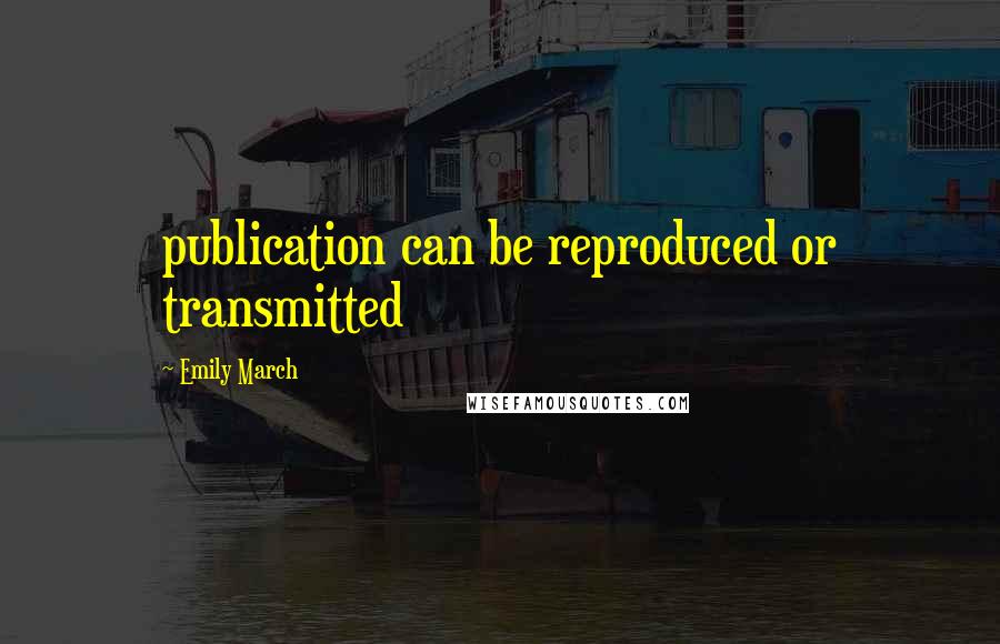 Emily March Quotes: publication can be reproduced or transmitted