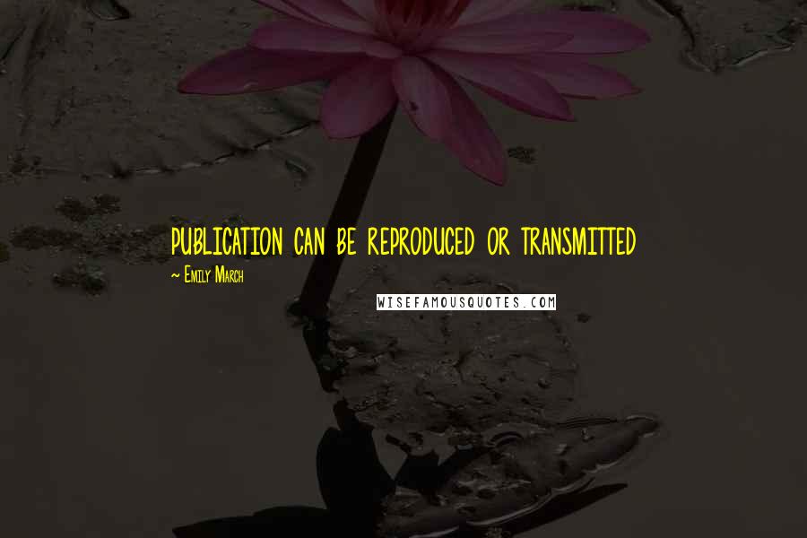 Emily March Quotes: publication can be reproduced or transmitted