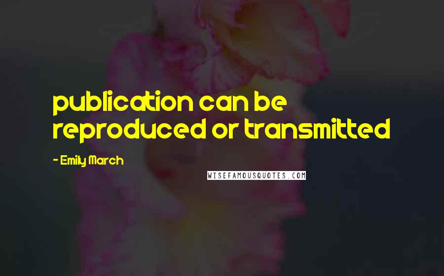 Emily March Quotes: publication can be reproduced or transmitted