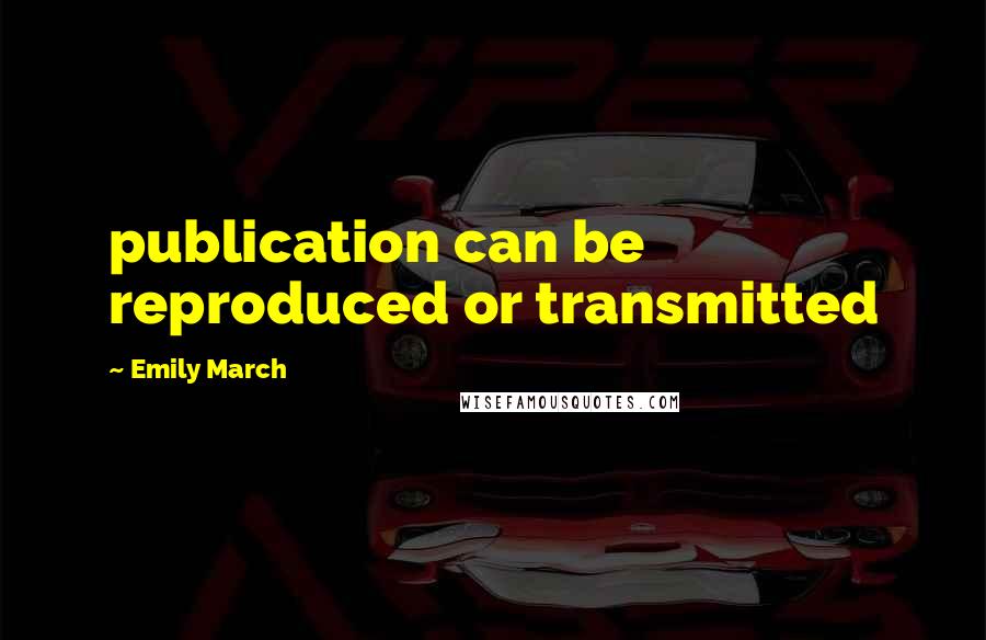 Emily March Quotes: publication can be reproduced or transmitted