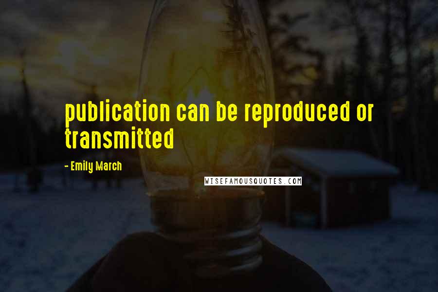 Emily March Quotes: publication can be reproduced or transmitted