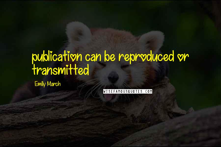 Emily March Quotes: publication can be reproduced or transmitted