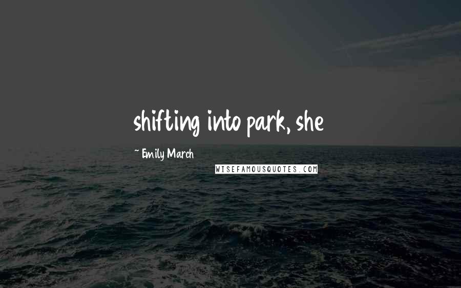 Emily March Quotes: shifting into park, she
