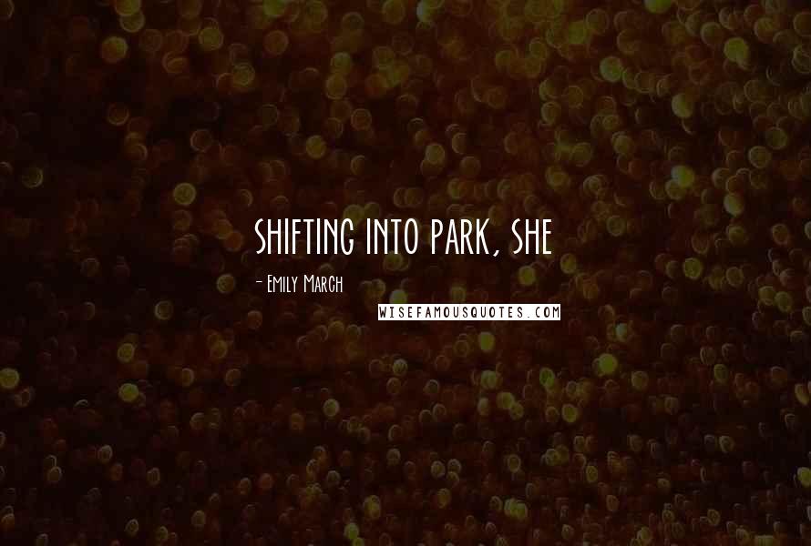 Emily March Quotes: shifting into park, she