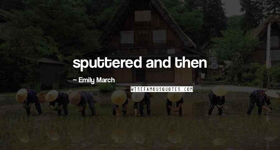 Emily March Quotes: sputtered and then