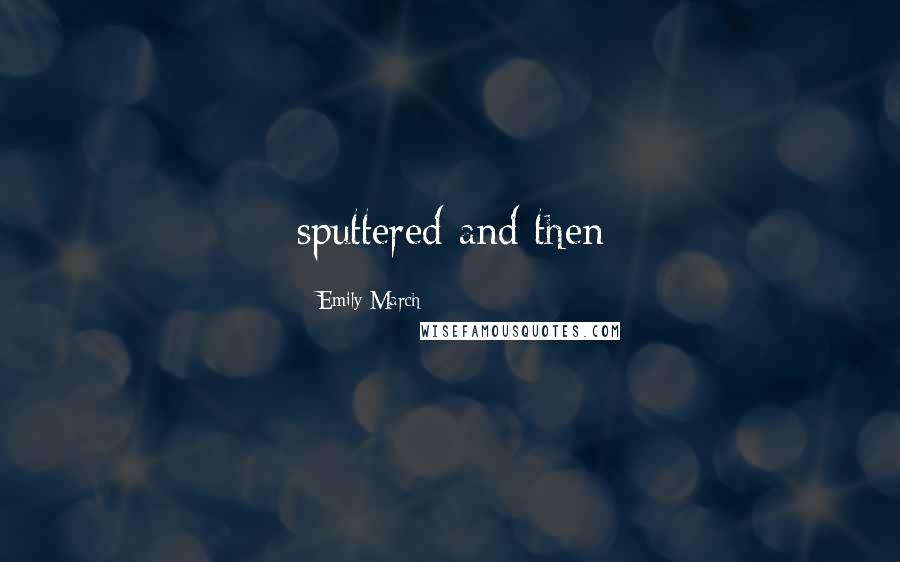 Emily March Quotes: sputtered and then