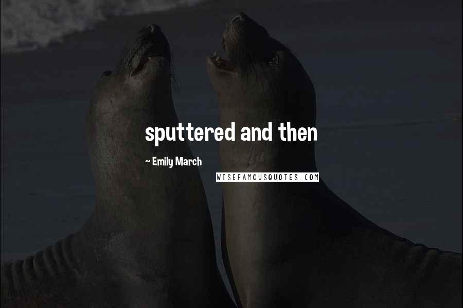 Emily March Quotes: sputtered and then