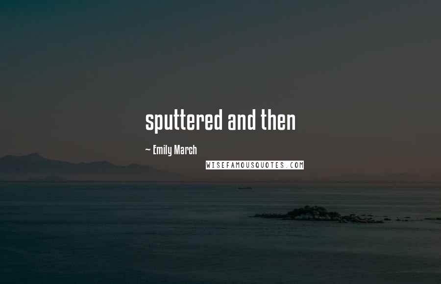 Emily March Quotes: sputtered and then