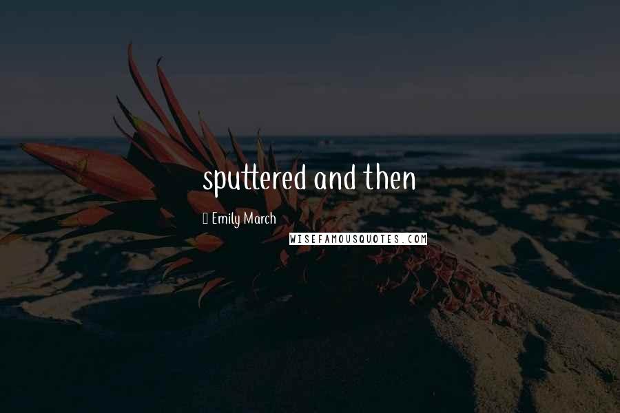 Emily March Quotes: sputtered and then