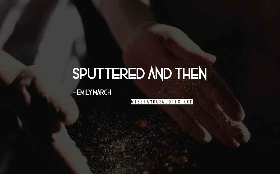 Emily March Quotes: sputtered and then