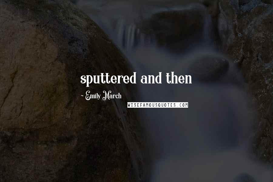 Emily March Quotes: sputtered and then