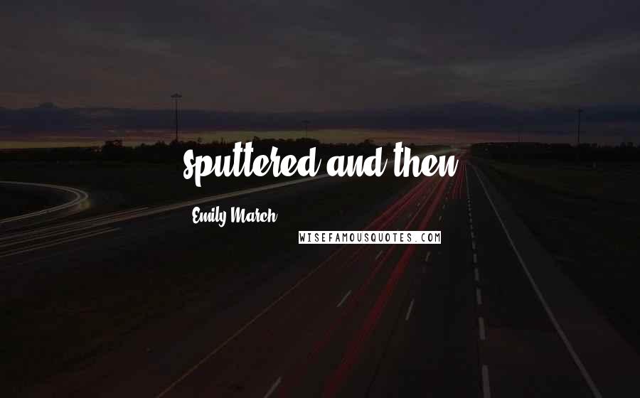 Emily March Quotes: sputtered and then