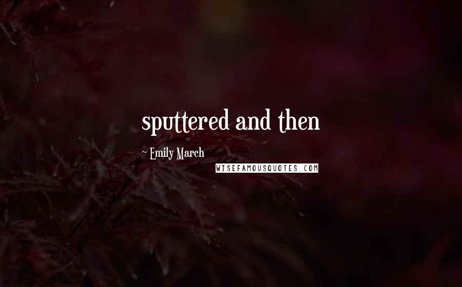 Emily March Quotes: sputtered and then