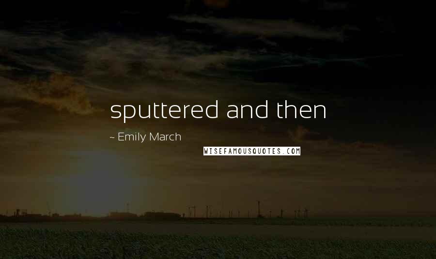 Emily March Quotes: sputtered and then